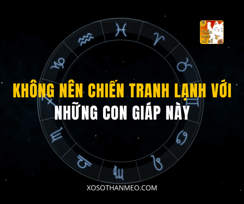 KHÔNG NÊN CHIẾN TRANH LẠNH VỚI NHỮNG CON GIÁP NÀY