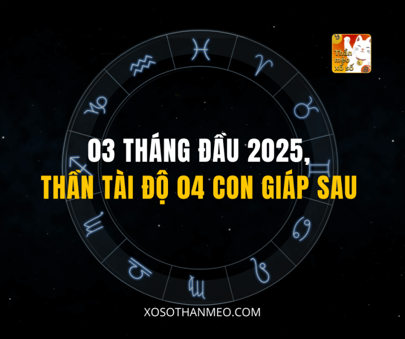 03 THÁNG ĐẦU 2025, THẦN TÀI ĐỘ 04 CON GIÁP SAU